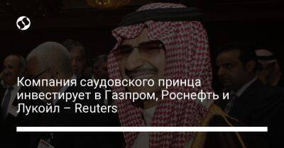 Компания саудовского принца инвестирует в Газпром, Роснефть и Лукойл – Reuters - liga.net - Россия - Украина - Саудовская Аравия