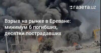 Взрыв на рынке в Ереване: минимум 6 погибших, десятки пострадавших - gazeta.uz - Армения - Узбекистан - Ереван