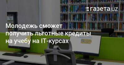 Молодежь сможет получить льготные кредиты на учебу на IT-курсах - gazeta.uz - Узбекистан