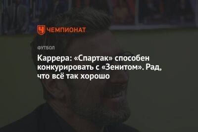 Массимо Каррер - Гильермо Абаскаль - Егор Кабак - Каррера: «Спартак» способен конкурировать с «Зенитом». Рад, что всё так хорошо - championat.com - Россия