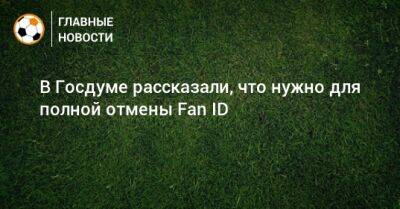 В Госдуме рассказали, что нужно для полной отмены Fan ID - bombardir.ru - Россия