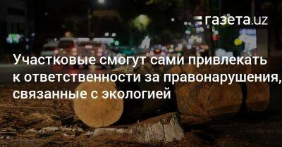 Участковые смогут сами привлекать к ответственности за правонарушения, связанные с экологией - gazeta.uz - Узбекистан - Экология