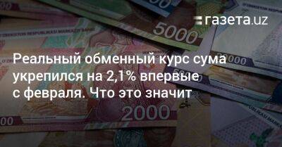 Реальный обменный курс сума укрепился на 2,1% впервые с февраля. Что это значит - gazeta.uz - Россия - США - Казахстан - Узбекистан - Турция