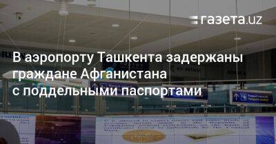 В аэропорту Ташкента задержаны граждане Афганистана с поддельными британскими паспортами - gazeta.uz - Англия - Узбекистан - Таджикистан - Афганистан - Ташкент