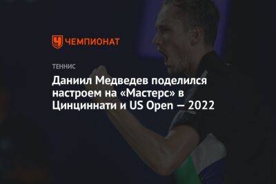 Даниил Медведев - Нику Кирьосу - Даниил Медведев поделился настроем на «Мастерс» в Цинциннати и US Open — 2022 - championat.com - Россия - США - Австралия - Канада