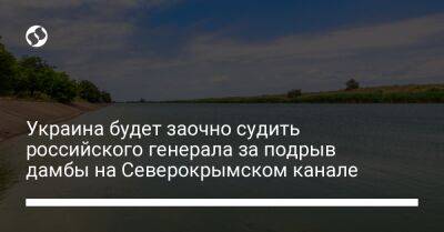 Дмитрий Марков - Украина будет заочно судить российского генерала за подрыв дамбы на Северокрымском канале - liga.net - Россия - Украина - Херсон