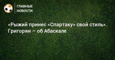 Александр Григорян - Гильермо Абаскаль - «Рыжий принес «Спартаку» свой стиль». Григорян – об Абаскале - bombardir.ru