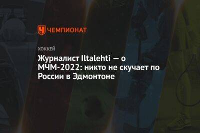 Журналист Iltalehti — о МЧМ-2022: никто не скучает по России в Эдмонтоне - championat.com - Россия - Белоруссия - Финляндия - Латвия