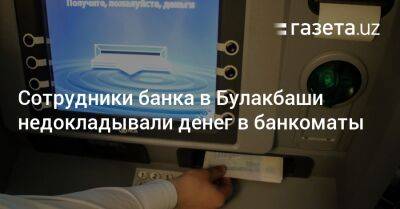 Сотрудники банка в Булакбаши недокладывали денег в банкоматы - gazeta.uz - Узбекистан