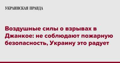 Юрий Игнат - Воздушные силы о взрывах в Джанкое: не соблюдают пожарную безопасность, Украину это радует - pravda.com.ua - Украина - Крым - район Джанкойский