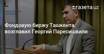 Фондовую биржу Ташкента возглавил Георгий Паресишвили - gazeta.uz - Узбекистан - Грузия - Лондон - Тбилиси - Нью-Йорк - Boston - Ташкент