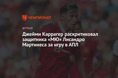Джейми Каррагер - Мартинес Лисандро - Джейми Каррагер раскритиковал защитника «МЮ» Лисандро Мартинеса за игру в АПЛ - championat.com - Англия
