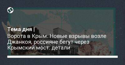 Михаил Подоляк - Тема дня | Ворота в Крым. Новые взрывы возле Джанкоя, россияне бегут через Крымский мост: детали - liga.net - Россия - Украина - Крым - район Джанкойский - Керчь