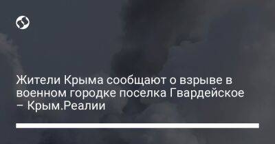 Жители Крыма сообщают о взрыве в военном городке поселка Гвардейское – Крым.Реалии - liga.net - Украина - Крым - район Симферопольский - район Джанкойский