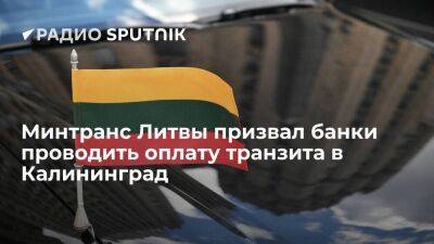 Минтранс Литвы просит банки делать исключения для оплаты транзита в Калининград - smartmoney.one - Россия - Литва - Вильнюс - Калининград - Калининградская обл.
