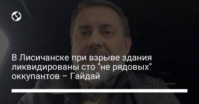 Сергей Гайдай - В Лисичанске при взрыве здания ликвидированы сто "не рядовых" оккупантов – Гайдай - liga.net - Россия - Украина - Лисичанск