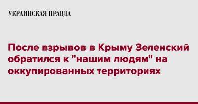 Владимир Зеленский - После взрывов в Крыму Зеленский обратился к "нашим людям" на оккупированных территориях - pravda.com.ua - Россия - Украина - Крым