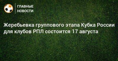 Жеребьевка группового этапа Кубка России для клубов РПЛ состоится 17 августа - bombardir.ru - Москва - Россия - Сочи - Краснодар - Московская обл. - Оренбург