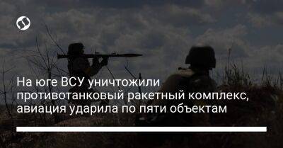 На юге ВСУ уничтожили противотанковый ракетный комплекс, авиация ударила по пяти объектам - liga.net - Москва - Россия - Украина - респ. Дагестан