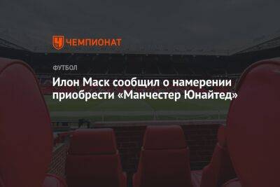 Илон Маск - Эрик Тен Хага - Илон Маск сообщил о намерении приобрести «Манчестер Юнайтед» - championat.com - США - Англия