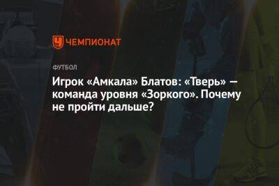 Андрей Ирха - Игрок «Амкала» Блатов: «Тверь» — команда уровня «Зоркого». Почему не пройти дальше? - championat.com - Москва - Россия - Тверь