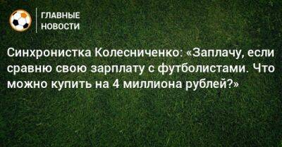 Синхронистка Колесниченко: «Заплачу, если сравню свою зарплату с футболистами. Что можно купить на 4 миллиона рублей?» - bombardir.ru - Москва