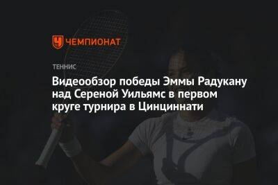 Уильямс Сереной - Виктория Азаренко - Эмма Радукану - Видеообзор победы Эммы Радукану над Сереной Уильямс в первом круге турнира в Цинциннати - championat.com - США - Англия - Белоруссия