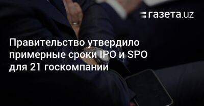 Правительство утвердило примерные сроки IPO и SPO для 21 госкомпании - gazeta.uz - Узбекистан - Ташкент