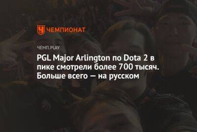 PGL Major Arlington по Dota 2 в пике смотрели более 700 тысяч. Больше всего — на русском - championat.com - Kiev - county Major