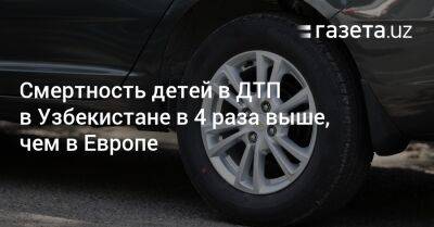 Смертность детей в ДТП в Узбекистане в 4 раза выше, чем в Европе - gazeta.uz - Украина - Узбекистан