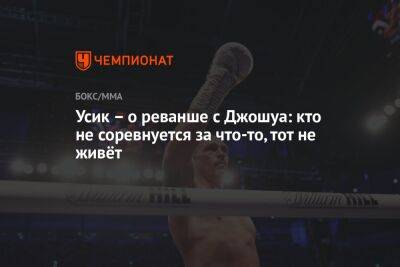 Александр Усик - Энтони Джошуа - Джошуа Усик - Усик — о реванше с Джошуа: кто не соревнуется за что-то, тот не живёт - championat.com - Англия - Саудовская Аравия