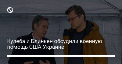 Энтони Блинкен - Дмитрий Кулеба - Кулеба и Блинкен обсудили военную помощь США Украине - liga.net - США - Украина