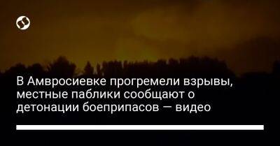 В Амвросиевке прогремели взрывы, местные паблики сообщают о детонации боеприпасов — видео - liga.net - Россия - Украина - Донецкая обл.