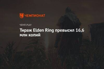 Тираж Elden Ring превысил 16,6 млн копий - championat.com