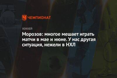 Алексей Морозов - Морозов: многое мешает играть матчи в мае и июне. У нас другая ситуация, нежели в НХЛ - championat.com
