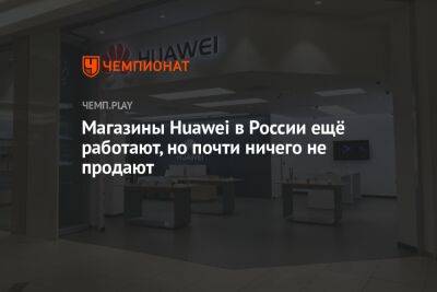 Магазины Huawei в России ещё работают, но почти ничего не продают - championat.com - Москва - Россия - Новосибирск - Тюмень - Челябинск