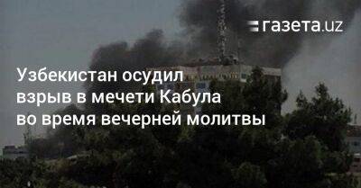 Узбекистан - Узбекистан осудил взрыв в мечети Кабула во время вечерней молитвы - gazeta.uz - Узбекистан