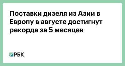 Владимир Путин - Поставки дизеля из Азии в Европу в августе достигнут рекорда за 5 месяцев - smartmoney.one - Россия - Китай - США - Украина - Англия - Индия - Амстердам - Европа