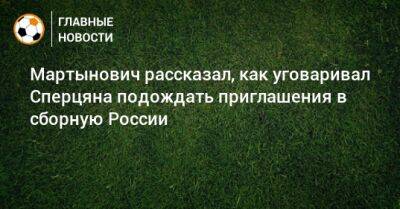 Эдуард Сперцян - Мартынович рассказал, как уговаривал Сперцяна подождать приглашения в сборную России - bombardir.ru - Россия - Армения - Краснодар - Испания