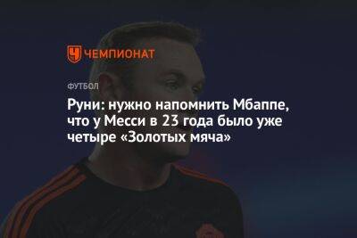 Уэйн Руни - Руни: нужно напомнить Мбаппе, что у Месси в 23 года было уже четыре «Золотых мяча» - championat.com - Англия