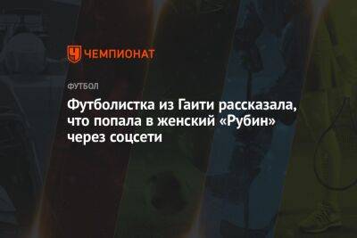 Футболистка из Гаити рассказала, что попала в женский «Рубин» через соцсети - championat.com - Гаити