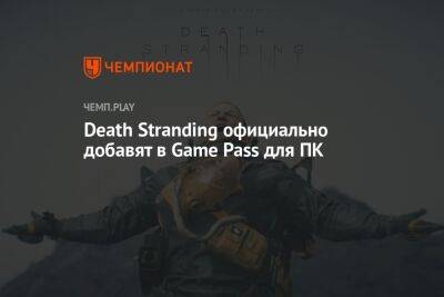 Death Stranding официально добавят в Game Pass для ПК - championat.com - Microsoft