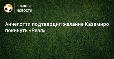 Карло Анчелотти - Анчелотти подтвердил желание Каземиро покинуть «Реал» - bombardir.ru