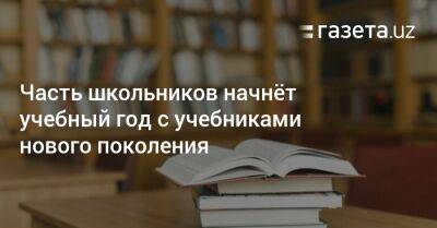 Часть школьников начнёт учебный год с учебниками нового поколения - gazeta.uz - Россия - Украина - Узбекистан - Финляндия - Ташкент