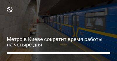 Метро в Киеве сократит время работы на четыре дня - liga.net - Украина - Киев