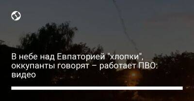 В небе над Евпаторией "хлопки", оккупанты говорят – работает ПВО: видео - liga.net - США - Украина - Крым - Евпатория