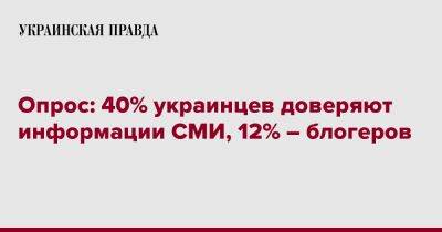 Опрос: 40% украинцев доверяют информации СМИ, 12% – блогеров - pravda.com.ua