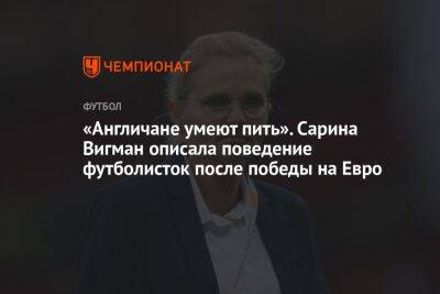 На Евро - «Англичане умеют пить». Сарина Вигман описала поведение футболисток после победы на Евро - championat.com - Англия - Германия