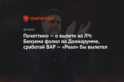 Маурисио Почеттино - Почеттино — о вылете из ЛЧ: Бензема фолил на Доннарумме, сработай ВАР — «Реал» бы вылетел - championat.com - Мадрид