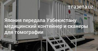 Япония передала Узбекистану медицинский контейнер и сканеры для томографии - gazeta.uz - Узбекистан - Япония